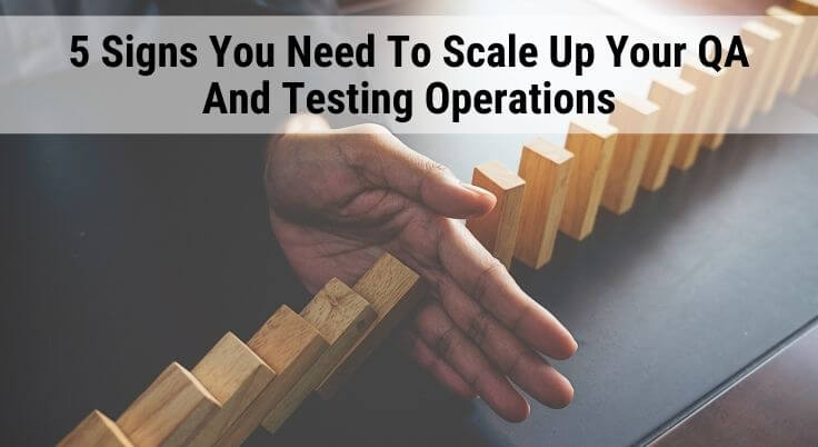 5 Signs You Need To Scale Up Your QA And Testing Operations