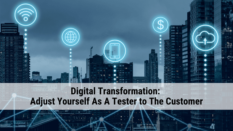 Digital Transformation: Adjust Your Tester Self to The Customer