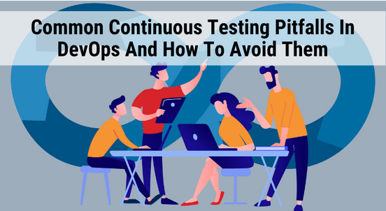 Common Continuous Testing Pitfalls In DevOps And How To Avoid Them