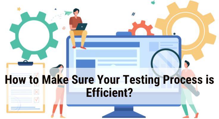 How to Make Sure Your Testing Process is Efficient?