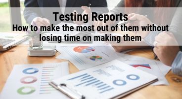 Testing Reports: How to make the most out of them without losing time on making them