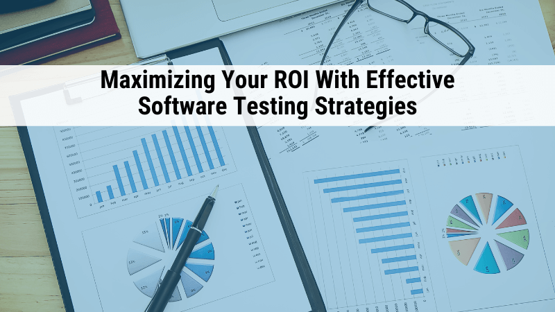 Maximizing Your ROI with Effective Software Testing Strategies