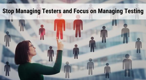 Stop Managing Testers and Focus on Managing Testing